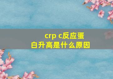 crp c反应蛋白升高是什么原因